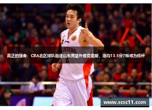 真正的强者：CBA北区球队追逐山东男篮外援克里斯，场均13.5分7板成为标杆