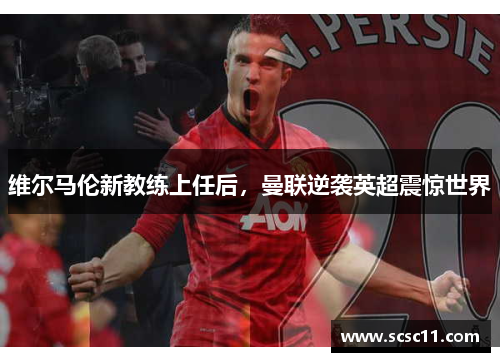 维尔马伦新教练上任后，曼联逆袭英超震惊世界